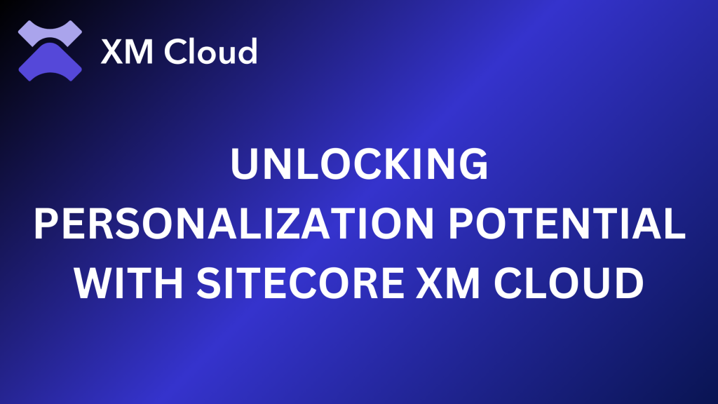 UNLOCKING PERSONALIZATION POTENTIAL WITH SITECORE XM CLOUD